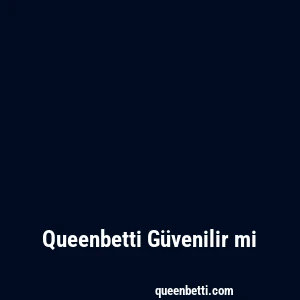 Queenbetti Güvenilir mi