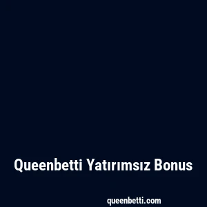 Queenbetti Yatırımsız Bonus
